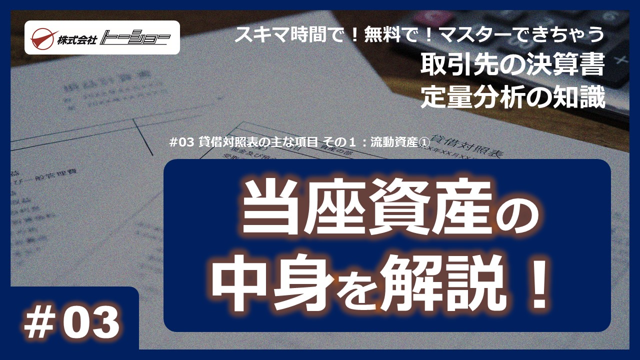 【スキマ時間で！無料で！マスターできちゃう動画シリーズ『取引先の決算書 定量分析の知識』】　第03回：貸借対照表の主な項目 その１：流動資産①