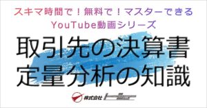 「スキマ時間で！無料で！マスターできるYouTube動画シリーズ　取引先の決算書　定量分析の知識」シリーズのサムネイル